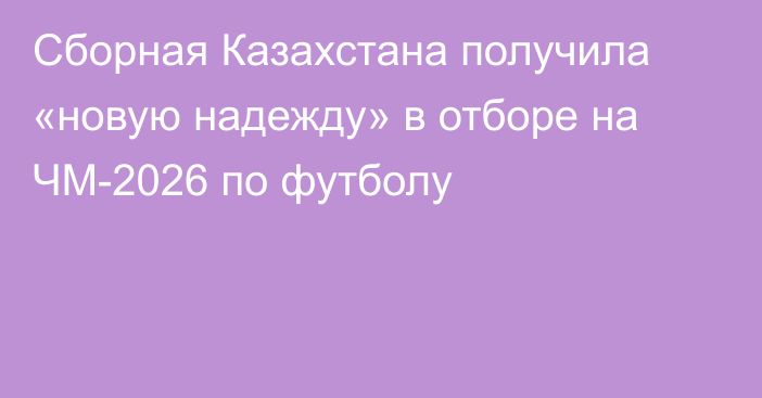 Сборная Казахстана получила «новую надежду» в отборе на ЧМ-2026 по футболу