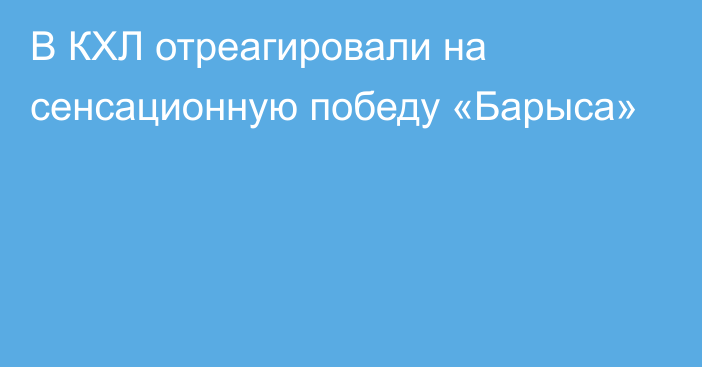 В КХЛ отреагировали на сенсационную победу «Барыса»