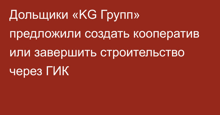 Дольщики «KG Групп» предложили создать кооператив или завершить строительство через ГИК