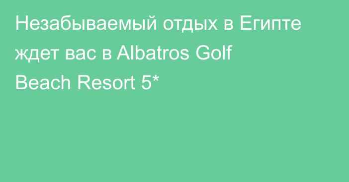 Незабываемый отдых в Египте ждет вас в Albatros Golf Beach Resort 5*