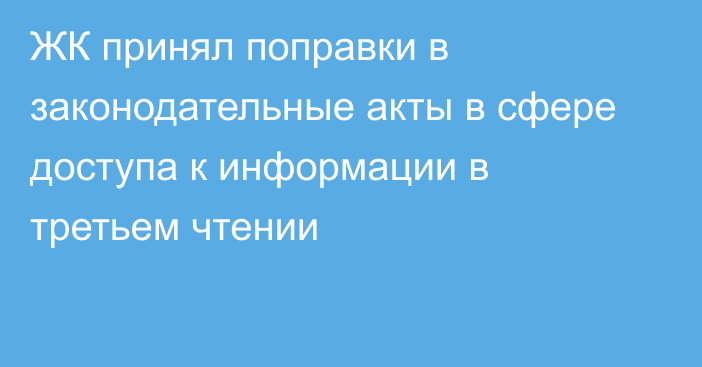 ЖК принял поправки в законодательные акты в сфере доступа к информации в третьем чтении