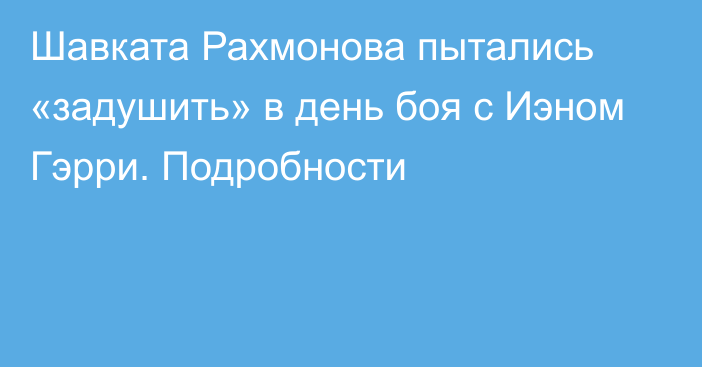 Шавката Рахмонова пытались «задушить» в день боя с Иэном Гэрри. Подробности