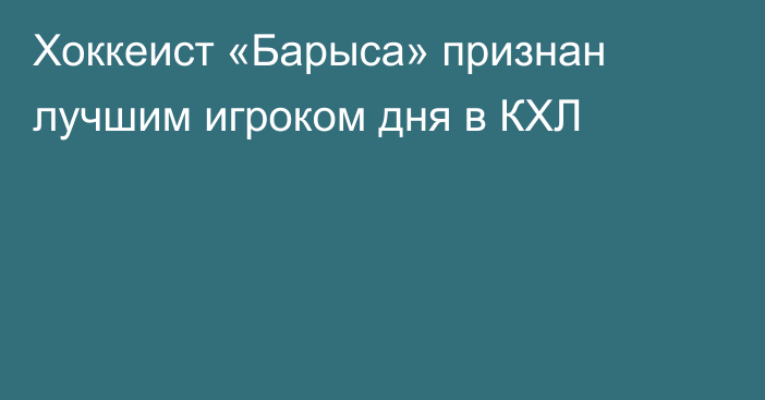 Хоккеист «Барыса» признан лучшим игроком дня в КХЛ