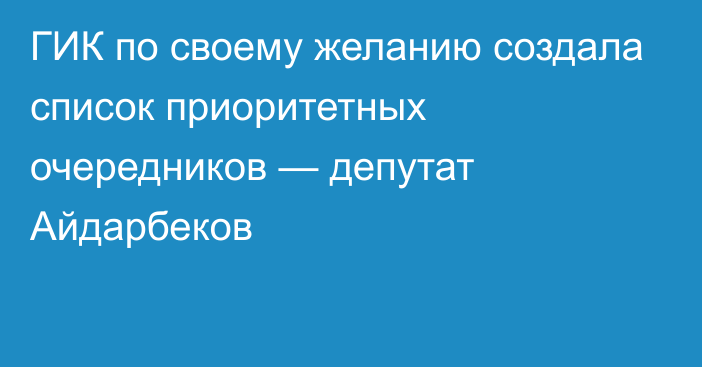 ГИК по своему желанию создала список приоритетных очередников — депутат Айдарбеков