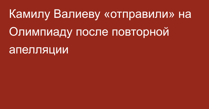 Камилу Валиеву «отправили» на Олимпиаду после повторной апелляции