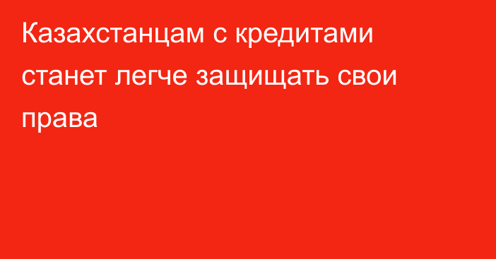 Казахстанцам с кредитами станет легче защищать свои права