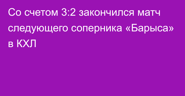 Со счетом 3:2 закончился матч следующего соперника «Барыса» в КХЛ