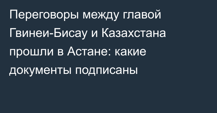 Переговоры между главой Гвинеи-Бисау и Казахстана прошли в Астане: какие документы подписаны