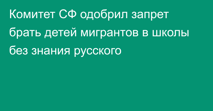 Комитет СФ одобрил запрет брать детей мигрантов в школы без знания русского