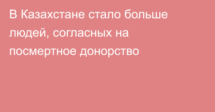 В Казахстане стало больше людей, согласных на посмертное донорство