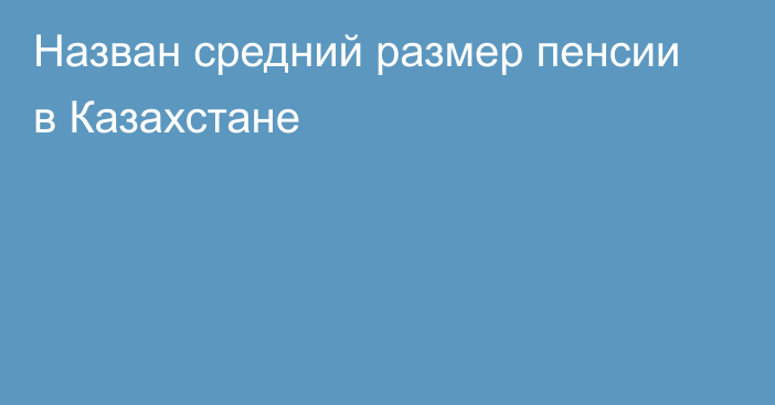 Назван средний размер пенсии в Казахстане