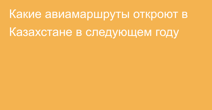 Какие авиамаршруты откроют в Казахстане в следующем году