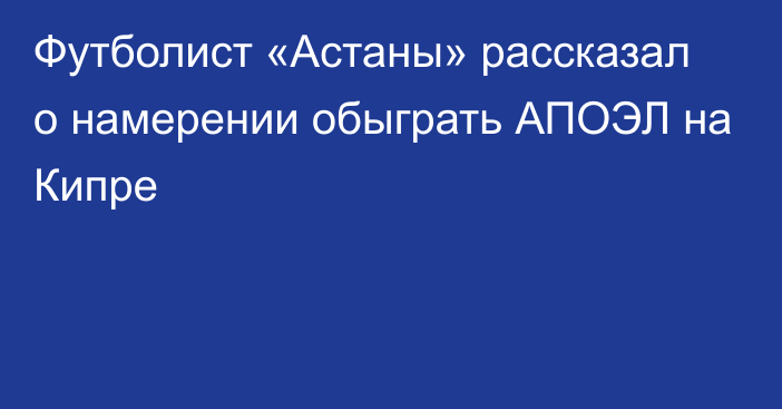 Футболист «Астаны» рассказал о намерении обыграть АПОЭЛ на Кипре