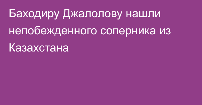 Баходиру Джалолову нашли непобежденного соперника из Казахстана