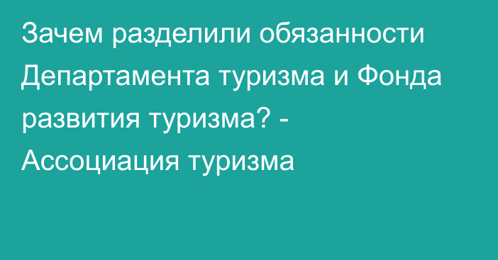 Зачем разделили обязанности Департамента туризма и Фонда развития туризма? -  Ассоциация туризма