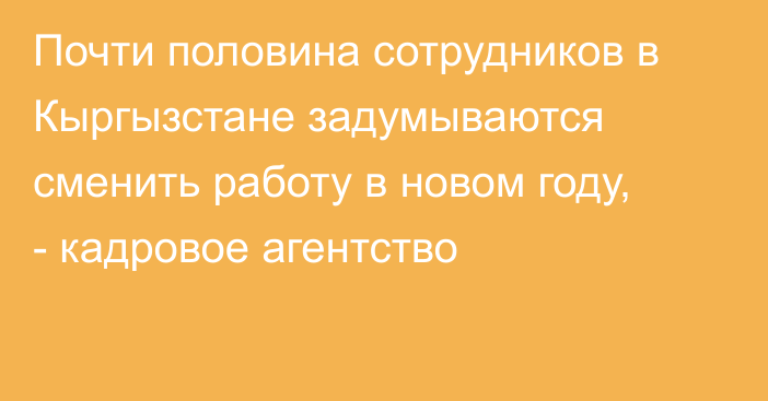 Почти половина сотрудников в Кыргызстане задумываются сменить работу в новом году, -  кадровое агентство