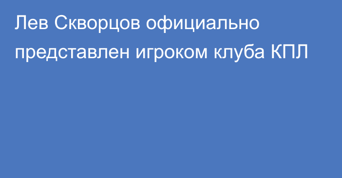 Лев Скворцов официально представлен игроком клуба КПЛ