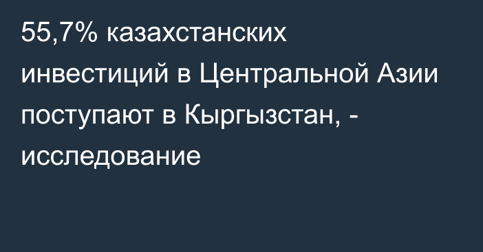 55,7% казахстанских инвестиций в Центральной Азии поступают в Кыргызстан, - исследование