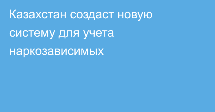 Казахстан создаст новую систему для учета наркозависимых