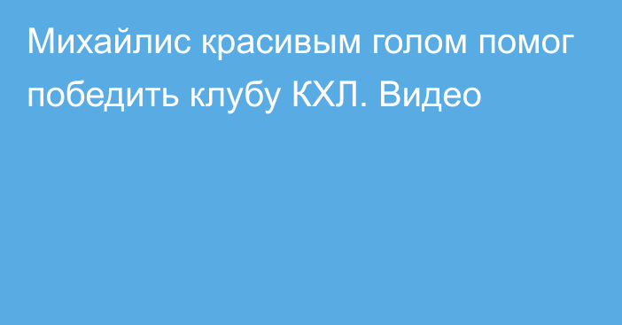 Михайлис красивым голом помог победить клубу КХЛ. Видео