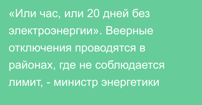 «Или час, или 20 дней без электроэнергии». Веерные отключения проводятся в районах, где не соблюдается лимит, - министр энергетики