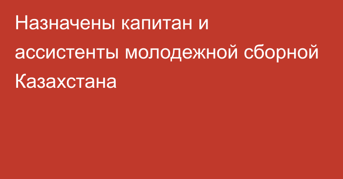 Назначены капитан и ассистенты молодежной сборной Казахстана