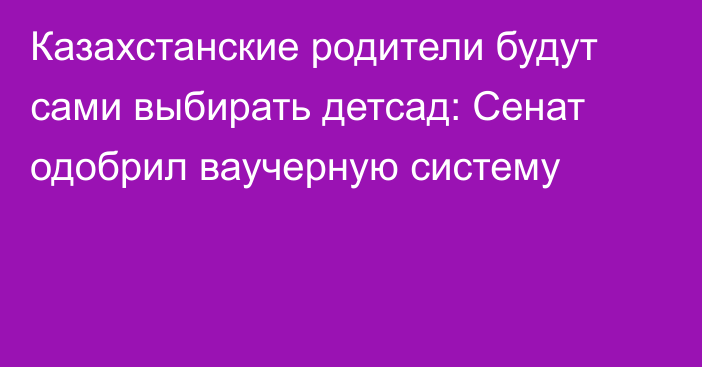 Казахстанские родители будут сами выбирать детсад: Сенат одобрил ваучерную систему