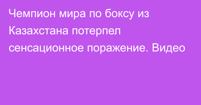 Чемпион мира по боксу из Казахстана потерпел сенсационное поражение. Видео