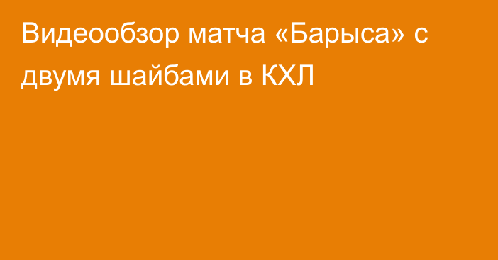 Видеообзор матча «Барыса» с двумя шайбами в КХЛ