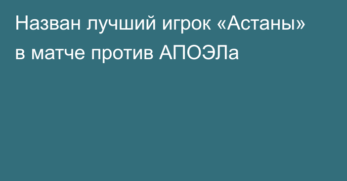 Назван лучший игрок «Астаны» в матче против АПОЭЛа