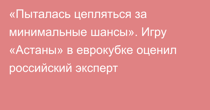 «Пыталась цепляться за минимальные шансы». Игру «Астаны» в еврокубке оценил российский эксперт