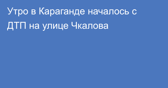 Утро в Караганде началось с ДТП на улице Чкалова