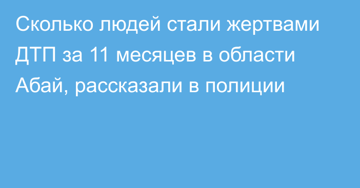 Сколько людей стали жертвами ДТП за 11 месяцев в области Абай, рассказали в полиции