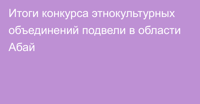 Итоги конкурса этнокультурных объединений подвели в области Абай