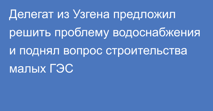 Делегат из Узгена предложил решить проблему водоснабжения и поднял вопрос строительства малых ГЭС