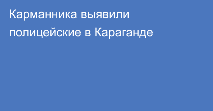 Карманника выявили полицейские в Караганде