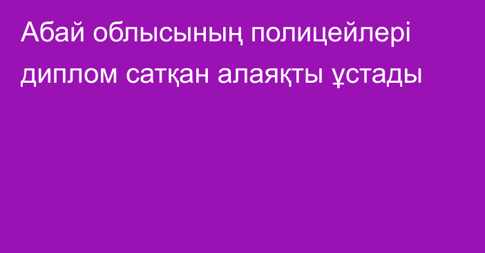 Абай облысының полицейлері диплом сатқан алаяқты ұстады