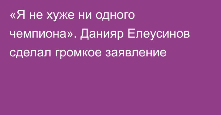 «Я не хуже ни одного чемпиона». Данияр Елеусинов сделал громкое заявление