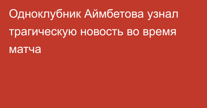 Одноклубник Аймбетова узнал трагическую новость во время матча