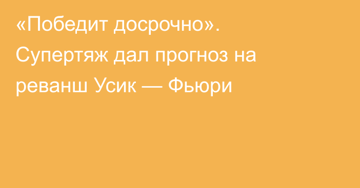 «Победит досрочно». Супертяж дал прогноз на реванш Усик — Фьюри