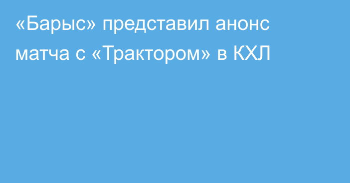 «Барыс» представил анонс матча с «Трактором» в КХЛ