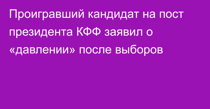 Проигравший кандидат на пост президента КФФ заявил о «давлении» после выборов