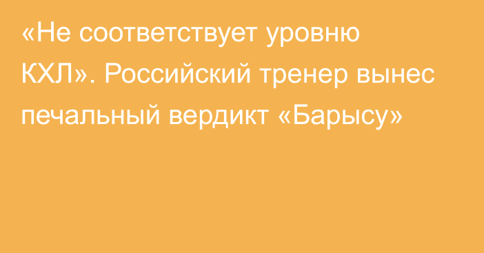 «Не соответствует уровню КХЛ». Российский тренер вынес печальный вердикт «Барысу»