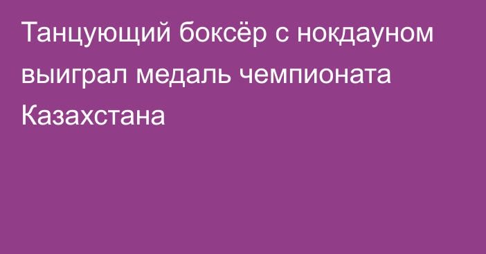 Танцующий боксёр с нокдауном выиграл медаль чемпионата Казахстана