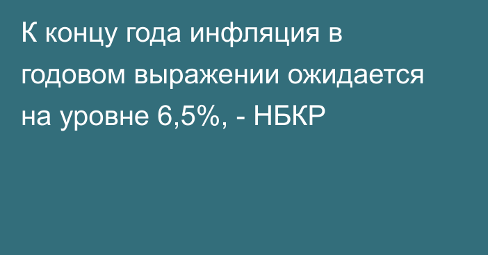 К концу года инфляция в годовом выражении ожидается на уровне 6,5%, - НБКР