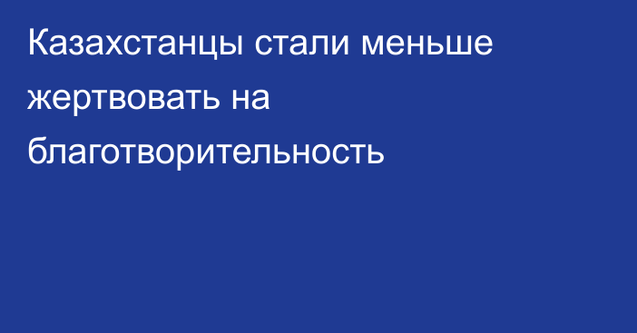 Казахстанцы стали меньше жертвовать на благотворительность