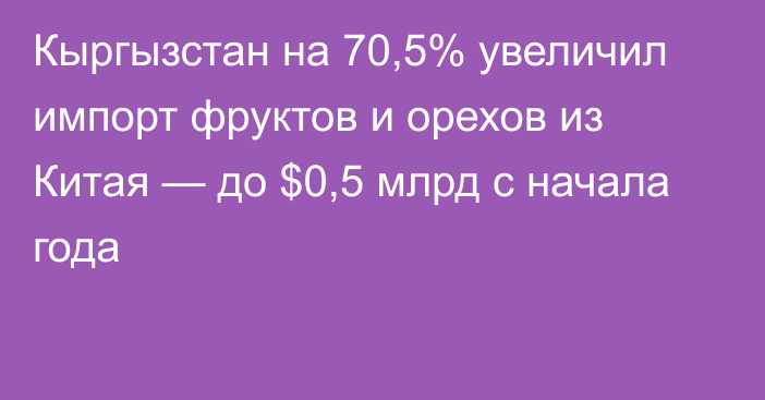 Кыргызстан на 70,5% увеличил импорт фруктов и орехов из Китая — до $0,5 млрд с начала года