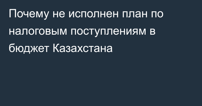 Почему не исполнен план по налоговым поступлениям в бюджет Казахстана