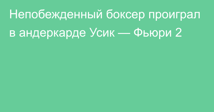 Непобежденный боксер проиграл в андеркарде Усик — Фьюри 2