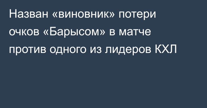 Назван «виновник» потери очков «Барысом» в матче против одного из лидеров КХЛ